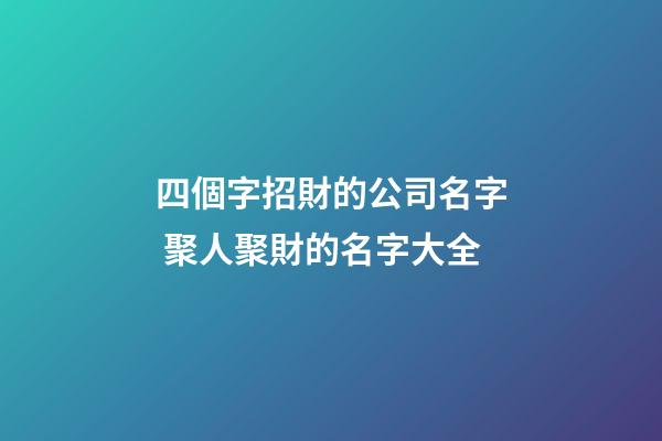 四個字招財的公司名字 聚人聚財的名字大全